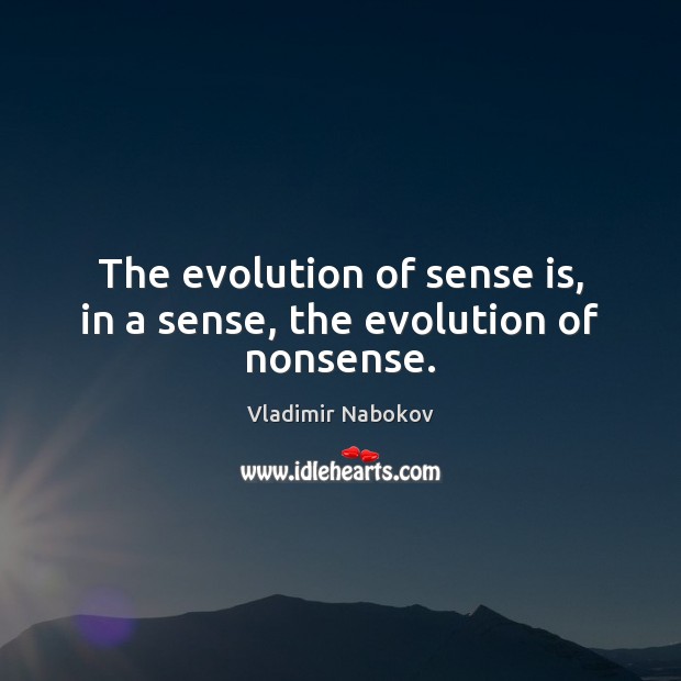The evolution of sense is, in a sense, the evolution of nonsense. Image