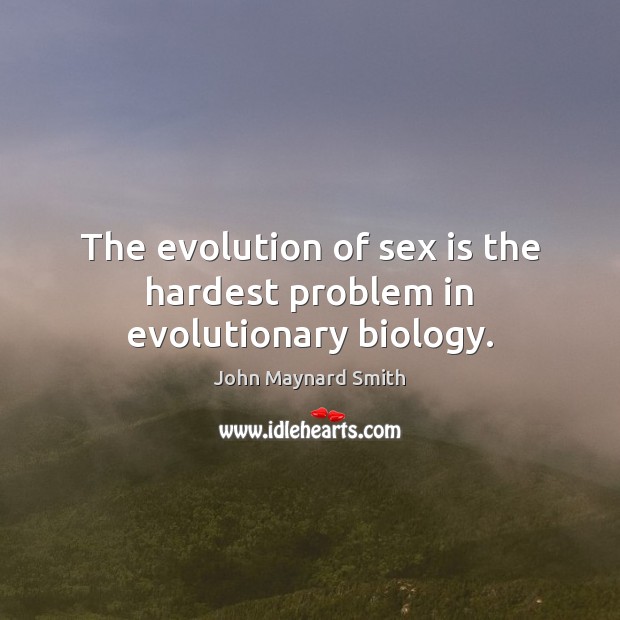 The evolution of sex is the hardest problem in evolutionary biology. John Maynard Smith Picture Quote