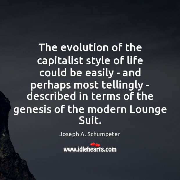 The evolution of the capitalist style of life could be easily – Joseph A. Schumpeter Picture Quote