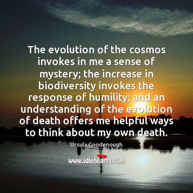 The evolution of the cosmos invokes in me a sense of mystery; Ursula Goodenough Picture Quote