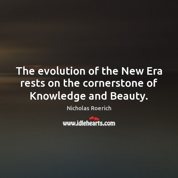 The evolution of the New Era rests on the cornerstone of Knowledge and Beauty. Nicholas Roerich Picture Quote