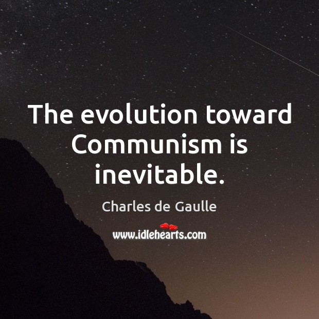 The evolution toward Communism is inevitable. Charles de Gaulle Picture Quote