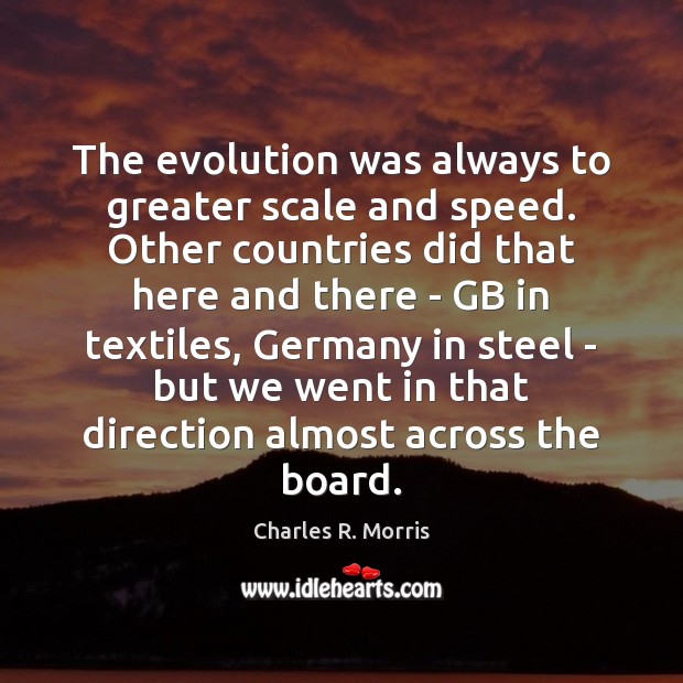 The evolution was always to greater scale and speed. Other countries did Charles R. Morris Picture Quote