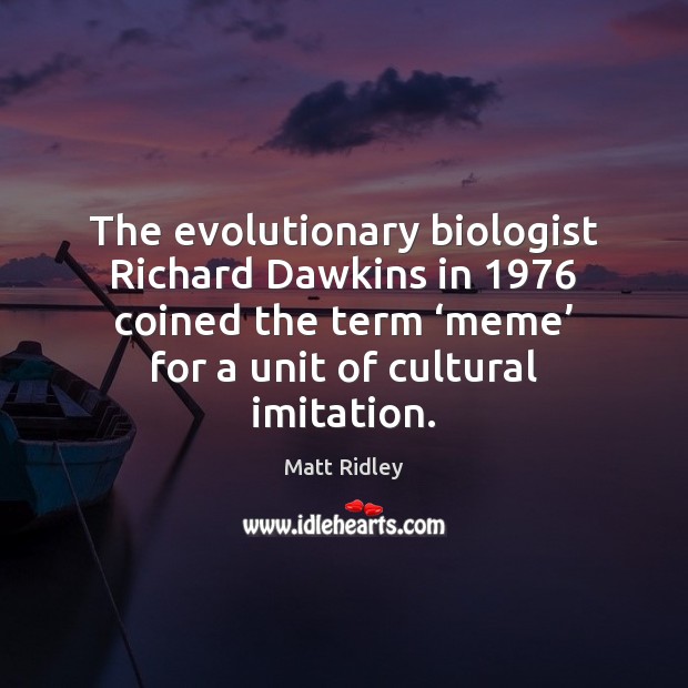 The evolutionary biologist Richard Dawkins in 1976 coined the term ‘meme’ for a Image