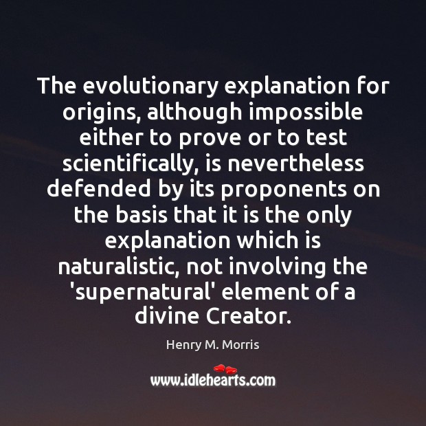 The evolutionary explanation for origins, although impossible either to prove or to Henry M. Morris Picture Quote