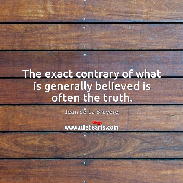 The exact contrary of what is generally believed is often the truth. Image