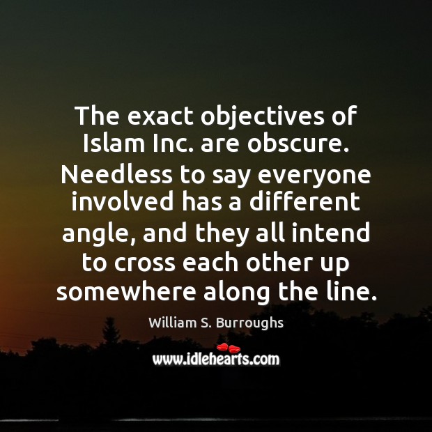 The exact objectives of Islam Inc. are obscure. Needless to say everyone William S. Burroughs Picture Quote