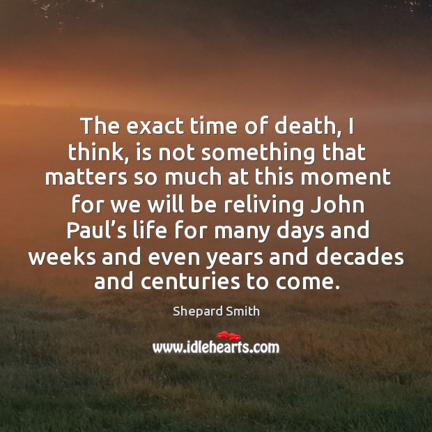 The exact time of death, I think, is not something that matters so much at this moment Shepard Smith Picture Quote