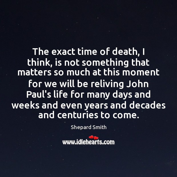The exact time of death, I think, is not something that matters Shepard Smith Picture Quote