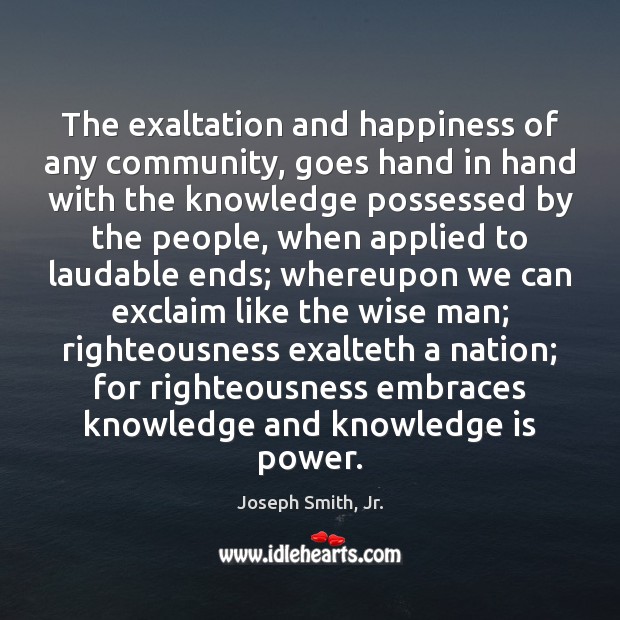 The exaltation and happiness of any community, goes hand in hand with Knowledge Quotes Image