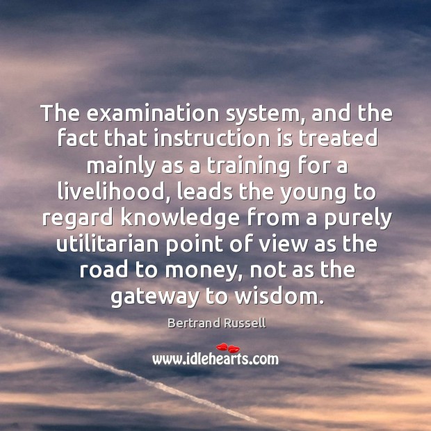 The examination system, and the fact that instruction is treated mainly as Bertrand Russell Picture Quote