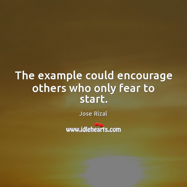 The example could encourage others who only fear to start. Jose Rizal Picture Quote