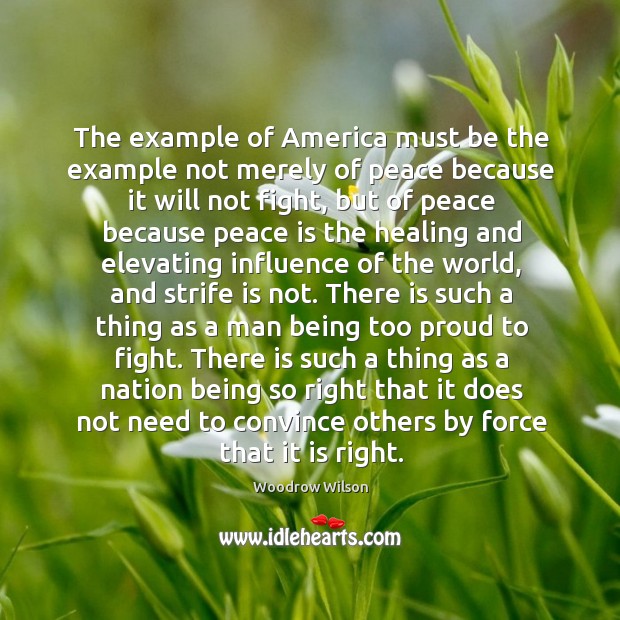 The example of America must be the example not merely of peace Woodrow Wilson Picture Quote