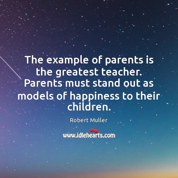 The example of parents is the greatest teacher. Parents must stand out Robert Muller Picture Quote