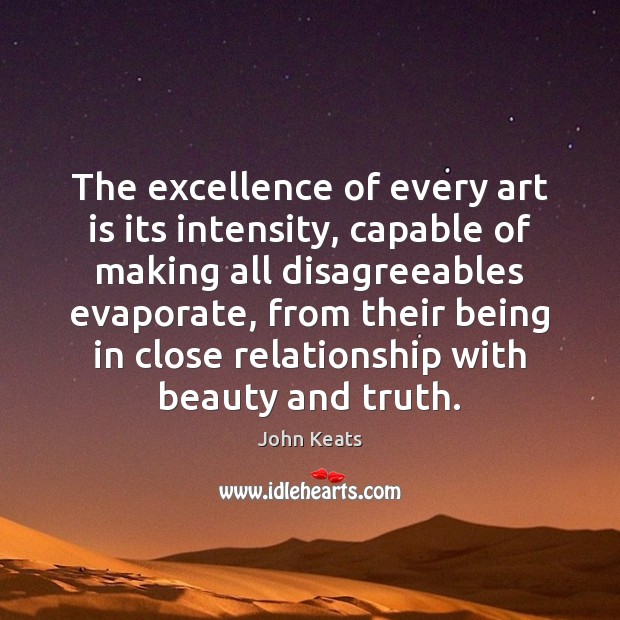 The excellence of every art is its intensity, capable of making all John Keats Picture Quote