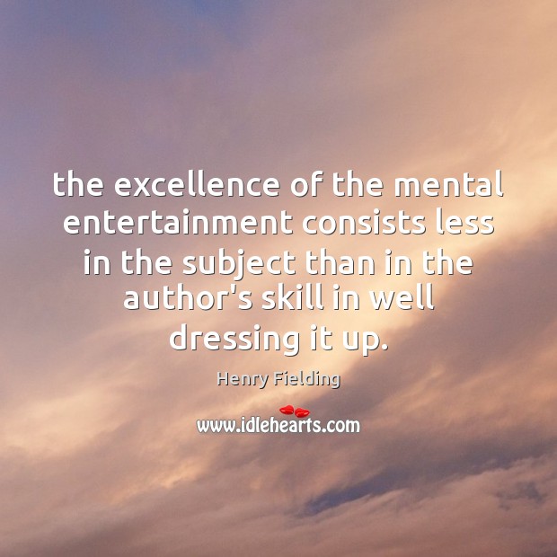 The excellence of the mental entertainment consists less in the subject than Henry Fielding Picture Quote