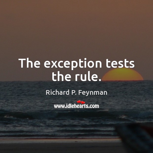 The exception tests the rule. Richard P. Feynman Picture Quote