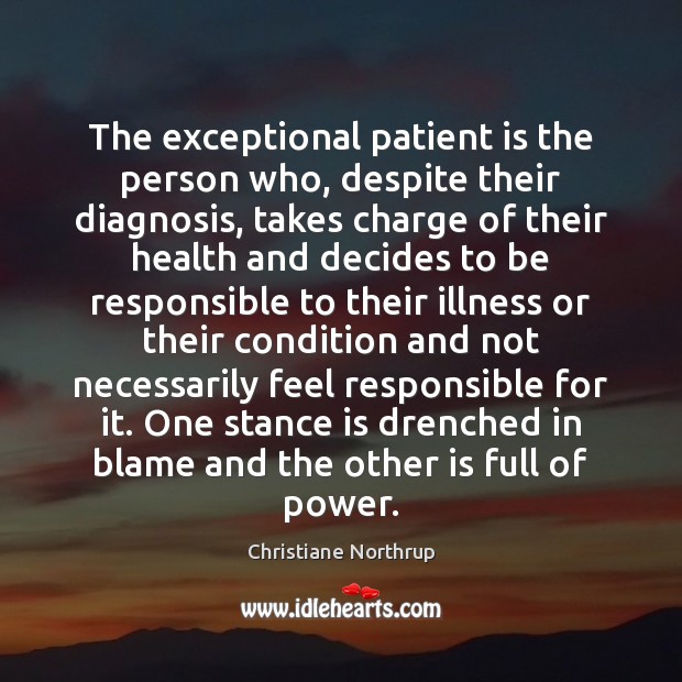 The exceptional patient is the person who, despite their diagnosis, takes charge Christiane Northrup Picture Quote