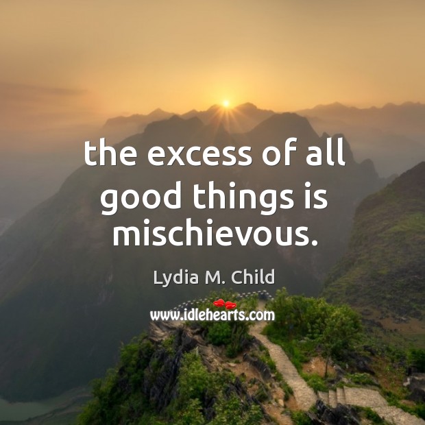 The excess of all good things is mischievous. Image