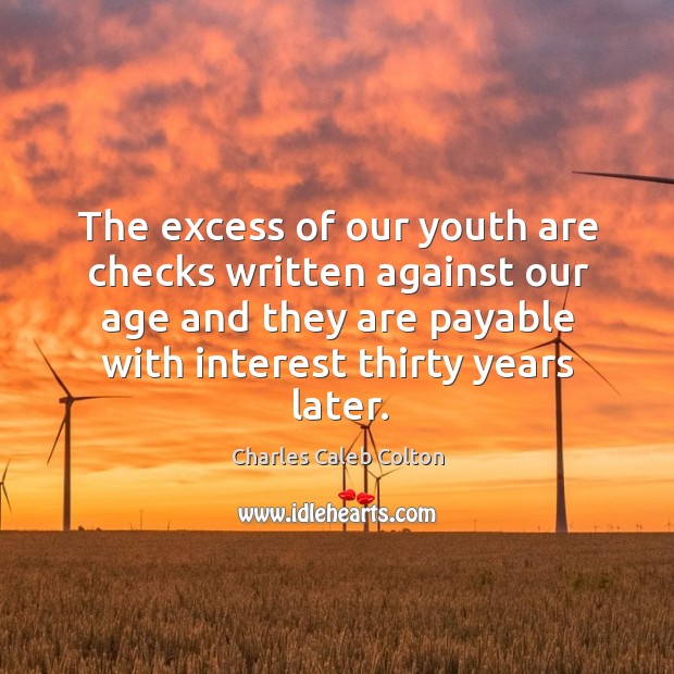 The excess of our youth are checks written against our age and they are payable with interest thirty years later. Charles Caleb Colton Picture Quote