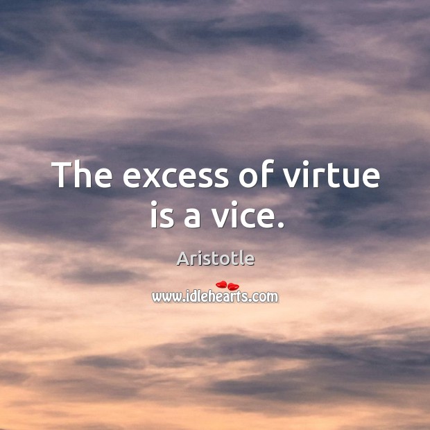 The excess of virtue is a vice. Aristotle Picture Quote
