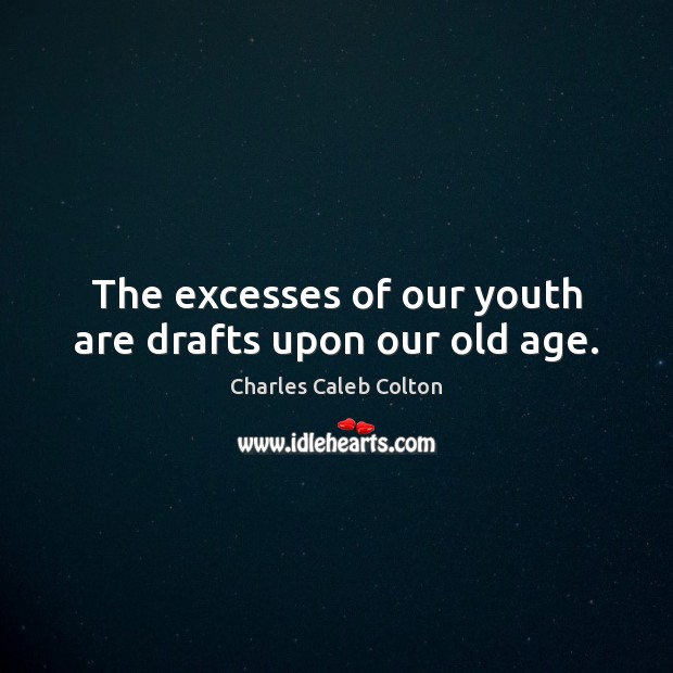 The excesses of our youth are drafts upon our old age. Image