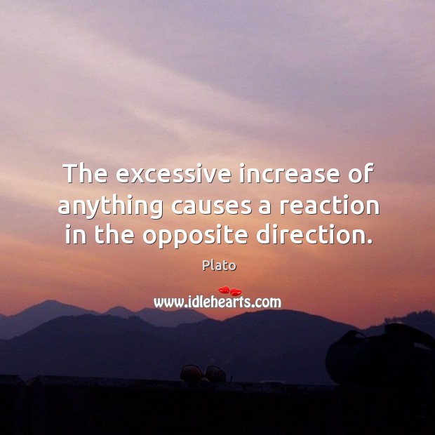 The excessive increase of anything causes a reaction in the opposite direction. Plato Picture Quote