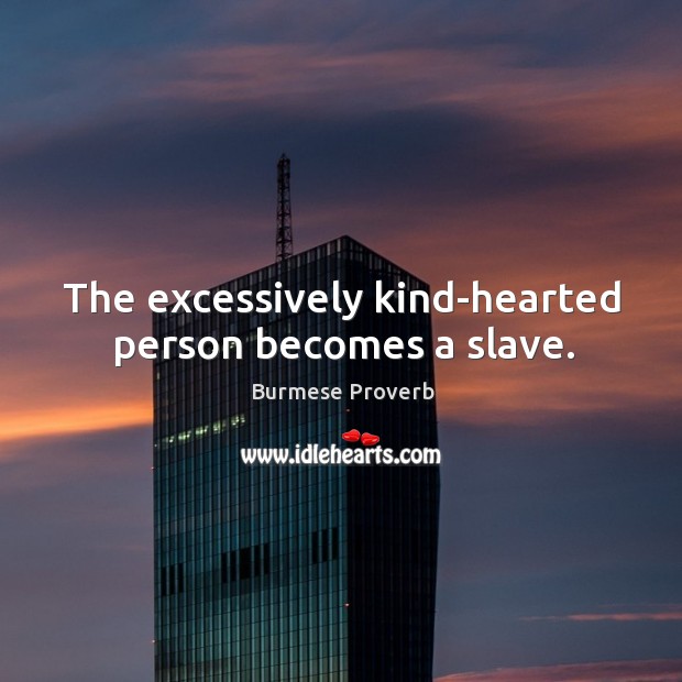 The excessively kind-hearted person becomes a slave. Burmese Proverbs Image