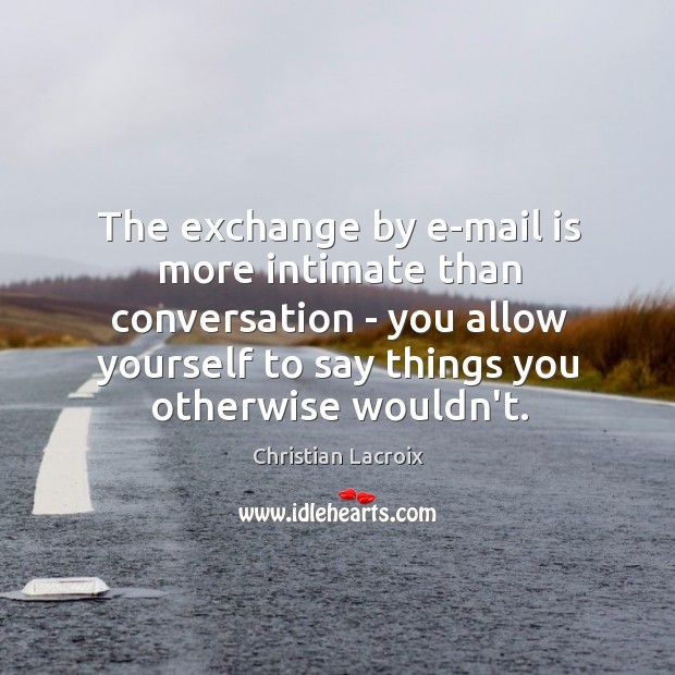 The exchange by e-mail is more intimate than conversation – you allow Christian Lacroix Picture Quote