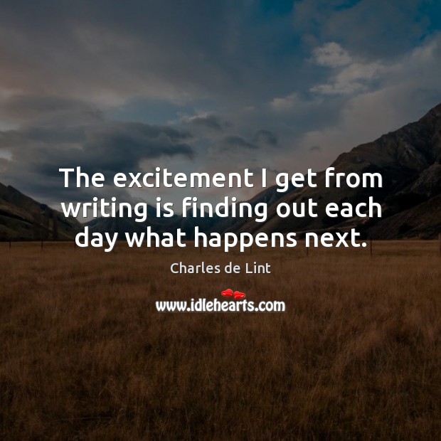 The excitement I get from writing is finding out each day what happens next. Image