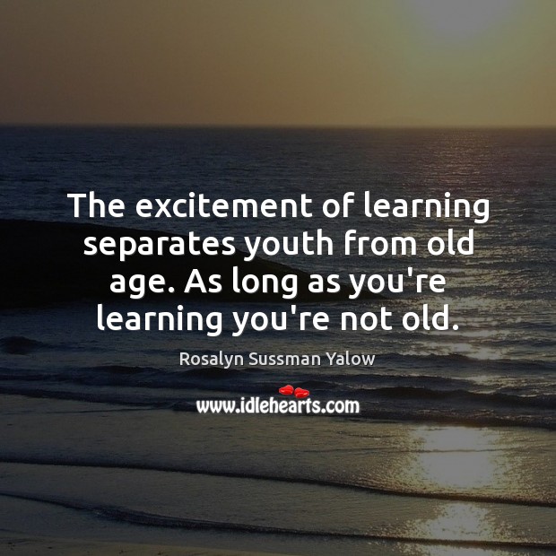 The excitement of learning separates youth from old age. As long as Rosalyn Sussman Yalow Picture Quote