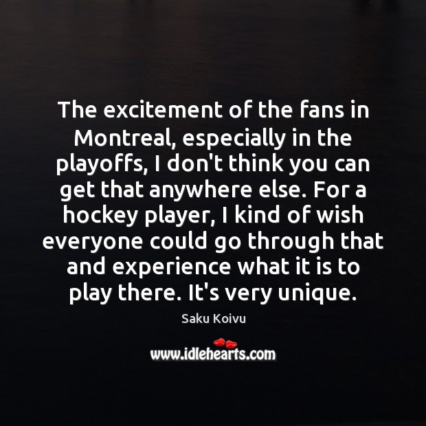 The excitement of the fans in Montreal, especially in the playoffs, I Saku Koivu Picture Quote