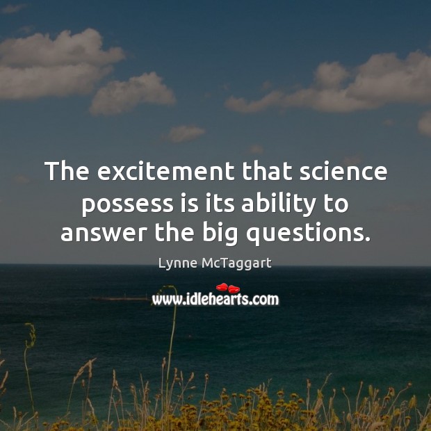 The excitement that science possess is its ability to answer the big questions. Lynne McTaggart Picture Quote