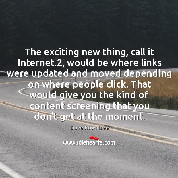 The exciting new thing, call it internet.2, would be where links were updated and moved depending on where people click. Dave Rowntree Picture Quote