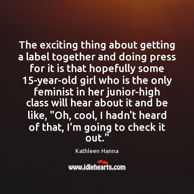 The exciting thing about getting a label together and doing press for Kathleen Hanna Picture Quote