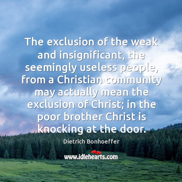 The exclusion of the weak and insignificant, the seemingly useless people, from Dietrich Bonhoeffer Picture Quote