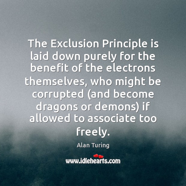 The Exclusion Principle is laid down purely for the benefit of the Alan Turing Picture Quote