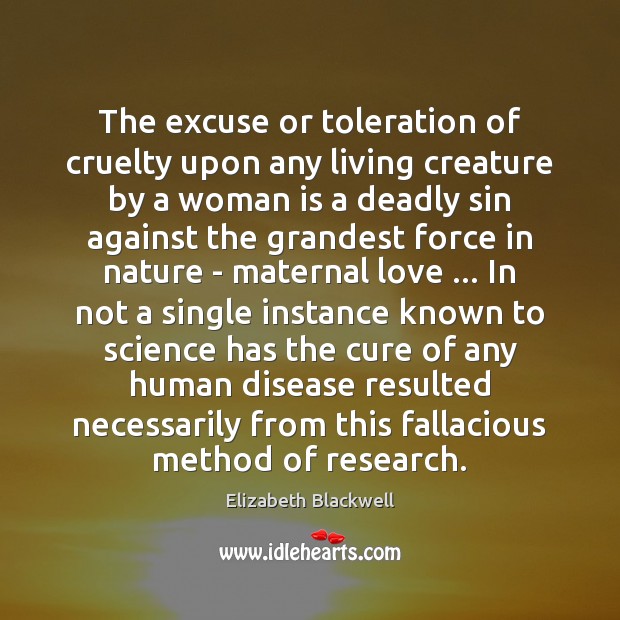 The excuse or toleration of cruelty upon any living creature by a Elizabeth Blackwell Picture Quote