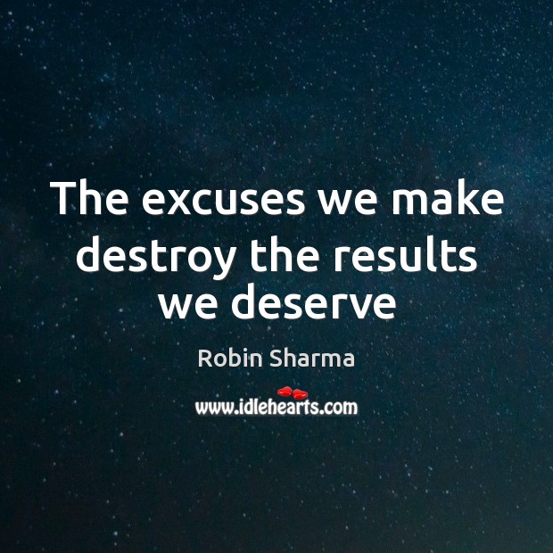 The excuses we make destroy the results we deserve Image