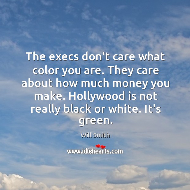 The execs don’t care what color you are. They care about how Will Smith Picture Quote