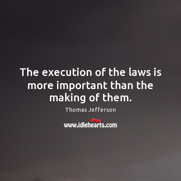 The execution of the laws is more important than the making of them. Image
