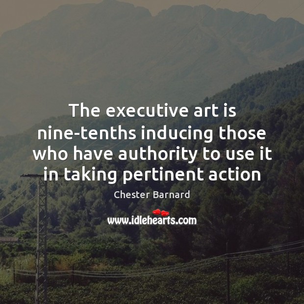 The executive art is nine-tenths inducing those who have authority to use Art Quotes Image