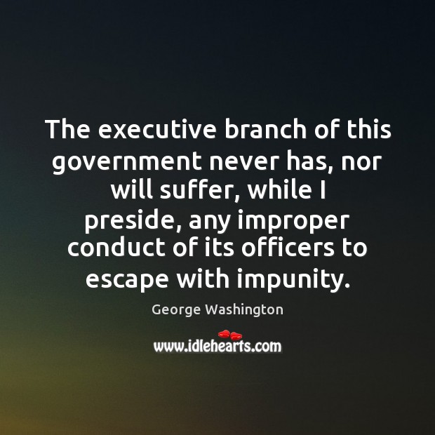 The executive branch of this government never has, nor will suffer, while George Washington Picture Quote