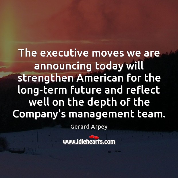 The executive moves we are announcing today will strengthen American for the Gerard Arpey Picture Quote