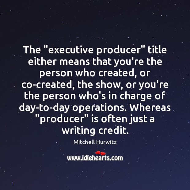 The “executive producer” title either means that you’re the person who created, Mitchell Hurwitz Picture Quote