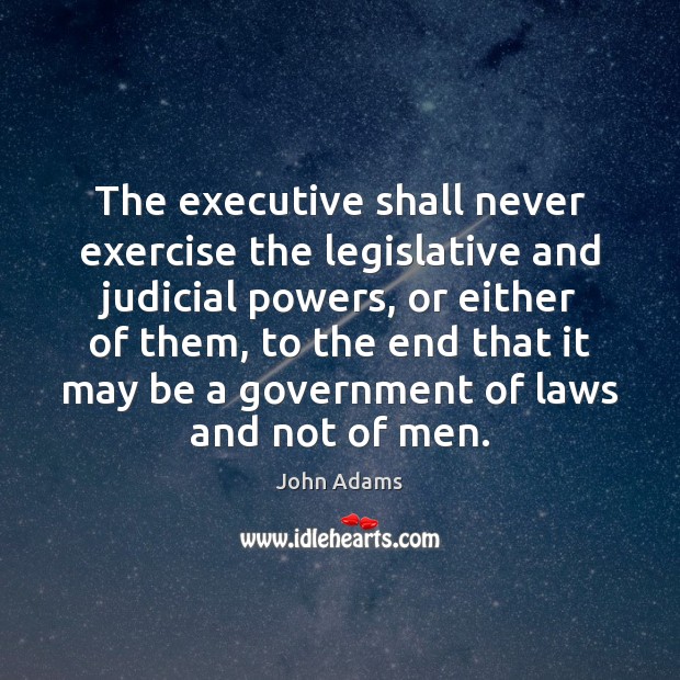 The executive shall never exercise the legislative and judicial powers, or either John Adams Picture Quote