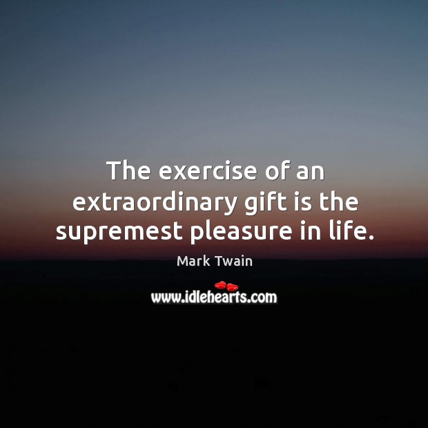 The exercise of an extraordinary gift is the supremest pleasure in life. Gift Quotes Image