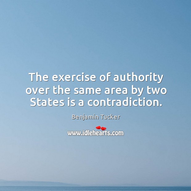 The exercise of authority over the same area by two states is a contradiction. Benjamin Tucker Picture Quote