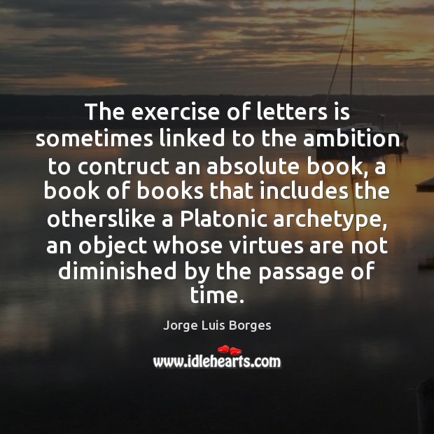 The exercise of letters is sometimes linked to the ambition to contruct Jorge Luis Borges Picture Quote