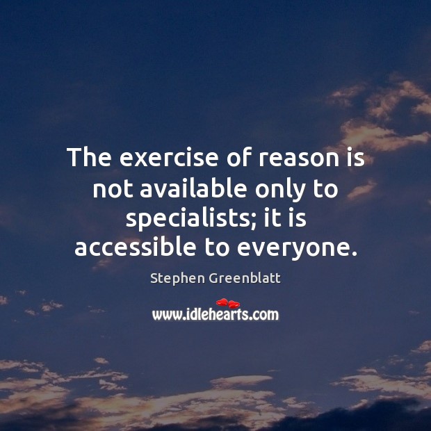 The exercise of reason is not available only to specialists; it is accessible to everyone. Image